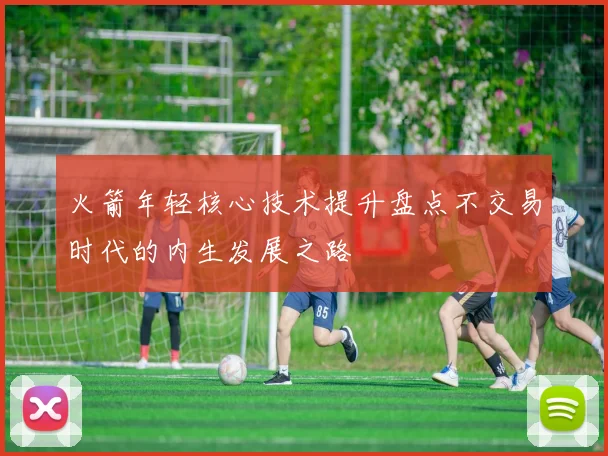 火箭年轻核心技术提升盘点不交易时代的内生发展之路