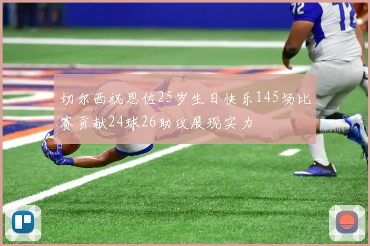 切尔西祝恩佐25岁生日快乐145场比赛贡献24球26助攻展现实力