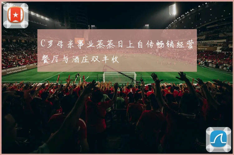 C罗母亲事业蒸蒸日上自传畅销经营餐厅与酒庄双丰收