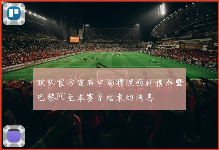 狼队官方宣布中场穆涅西租借加盟巴黎FC至本赛季结束的消息