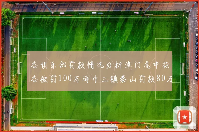 各俱乐部罚款情况分析津门虎申花各被罚100万海牛三镇泰山罚款80万