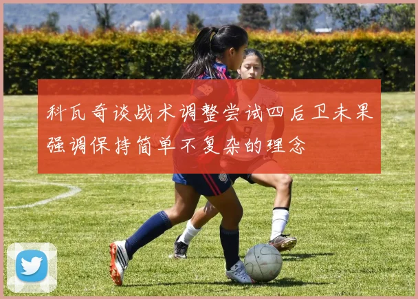 科瓦奇谈战术调整尝试四后卫未果强调保持简单不复杂的理念