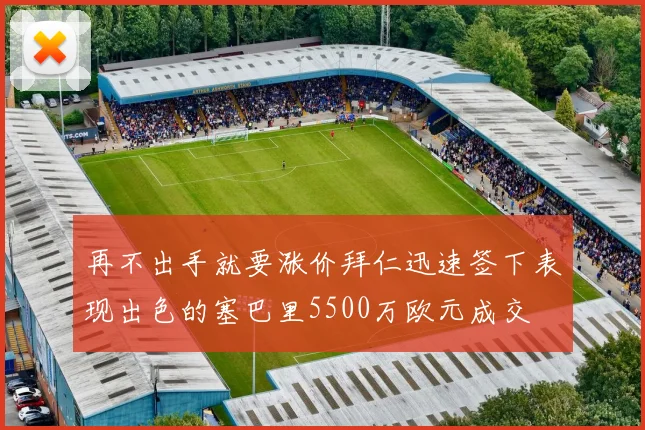 再不出手就要涨价拜仁迅速签下表现出色的塞巴里5500万欧元成交