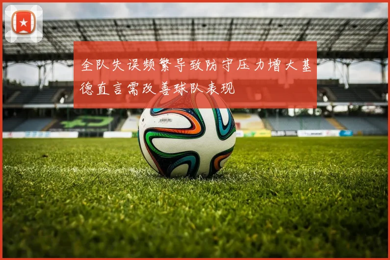 全队失误频繁导致防守压力增大基德直言需改善球队表现