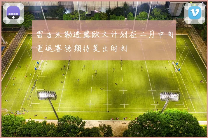 雷吉米勒透露欧文计划在二月中旬重返赛场期待复出时刻