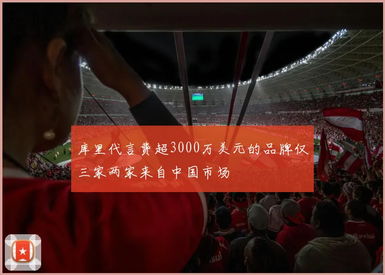 库里代言费超3000万美元的品牌仅三家两家来自中国市场