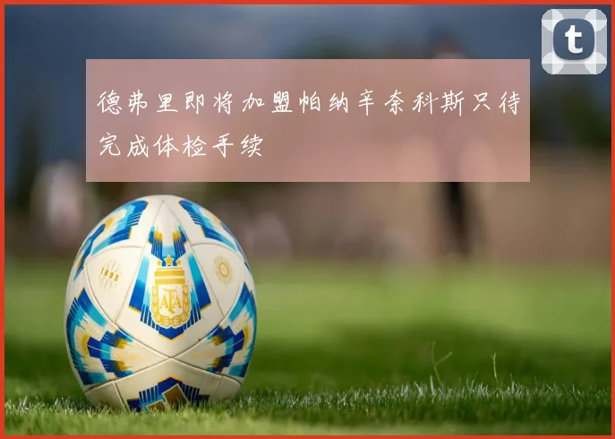 德弗里即将加盟帕纳辛奈科斯只待完成体检手续