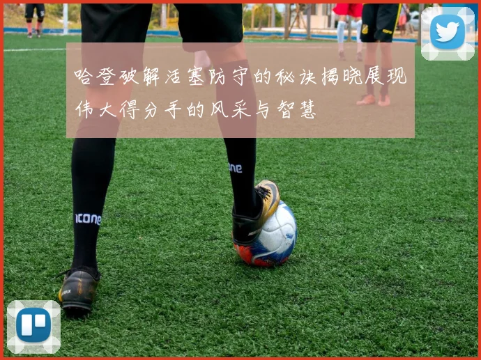 哈登破解活塞防守的秘诀揭晓展现伟大得分手的风采与智慧